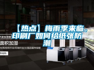 企業新聞【熱點】梅雨季來臨，印刷廠如何給紙張防潮