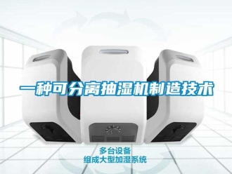 企業新聞一種可分離抽濕機制造技術