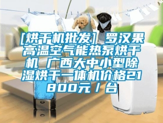 企業新聞[烘干機批發] 羅漢果高溫空氣能熱泵烘干機 廣西大中小型除濕烘干一體機價格21800元／臺