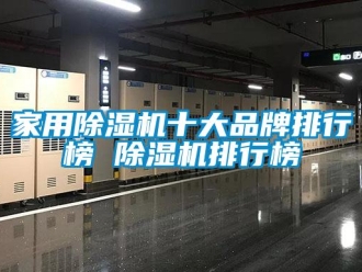 企業(yè)新聞家用除濕機(jī)十大品牌排行榜 除濕機(jī)排行榜