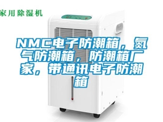 企業新聞NMC電子防潮箱，氮氣防潮箱，防潮箱廠家，帶通訊電子防潮箱