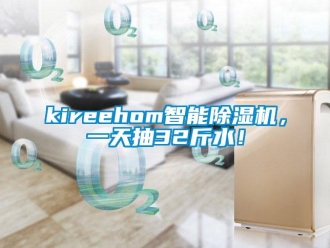 企業(yè)新聞kireehom智能除濕機，一天抽32斤水！