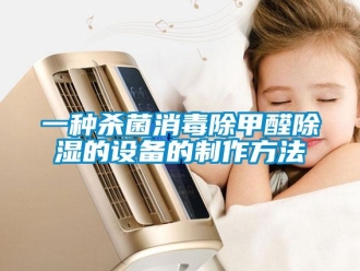 企業新聞一種殺菌消毒除甲醛除濕的設備的制作方法