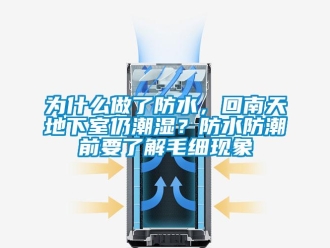 企業(yè)新聞為什么做了防水，回南天地下室仍潮濕？防水防潮前要了解毛細(xì)現(xiàn)象