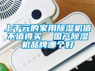 企業(yè)新聞上千元的家用除濕機(jī)值不值得買  國產(chǎn)除濕機(jī)品牌哪個(gè)好
