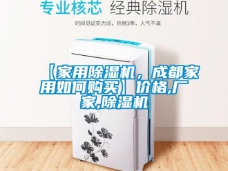 企業新聞【家用除濕機，成都家用如何購買】價格,廠家,除濕機