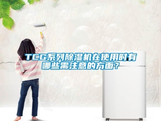 企業新聞TCG系列除濕機在使用時有哪些需注意的方面？