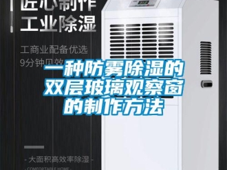 企業新聞一種防霧除濕的雙層玻璃觀察窗的制作方法